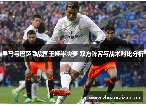皇马与巴萨激战国王杯半决赛 双方阵容与战术对比分析