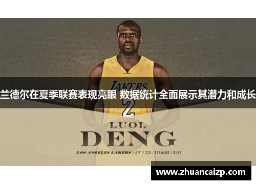 兰德尔在夏季联赛表现亮眼 数据统计全面展示其潜力和成长