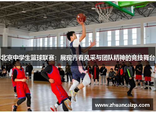 北京中学生篮球联赛：展现青春风采与团队精神的竞技舞台